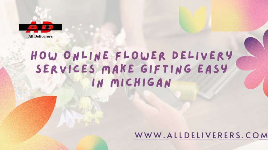 How Online Flower Delivery Services Are Making Gifting Easier in Michigan?