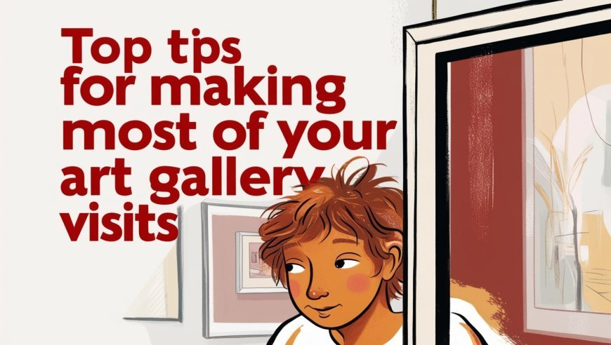 Top Tips for Making the Most of Your Art Gallery Visits